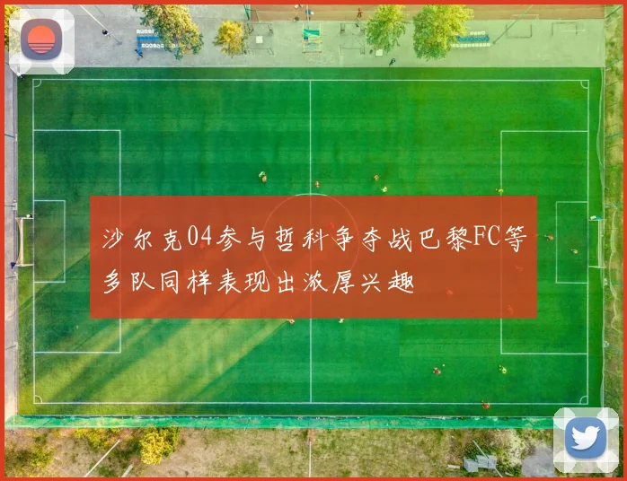 沙尔克04参与哲科争夺战巴黎FC等多队同样表现出浓厚兴趣