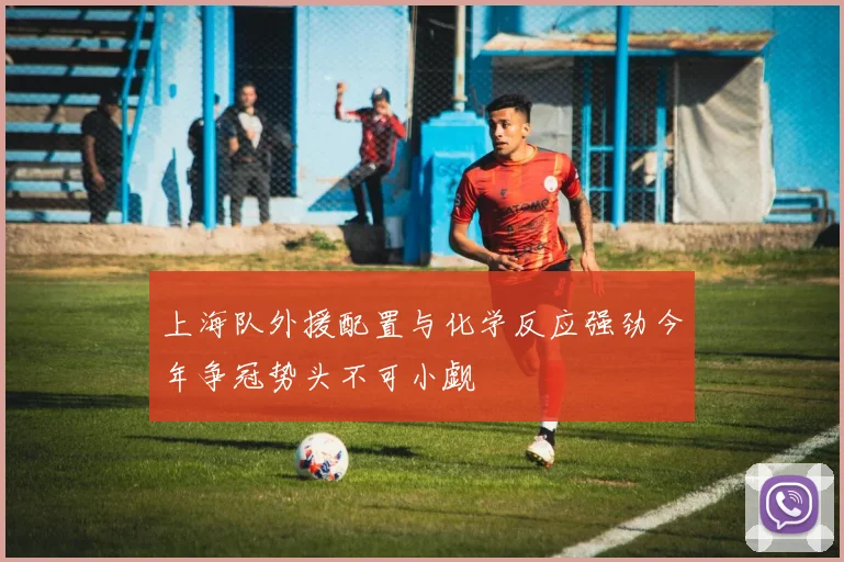 上海队外援配置与化学反应强劲今年争冠势头不可小觑