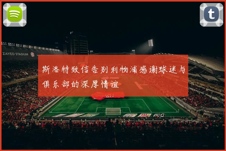 斯洛特致信告别利物浦感谢球迷与俱乐部的深厚情谊
