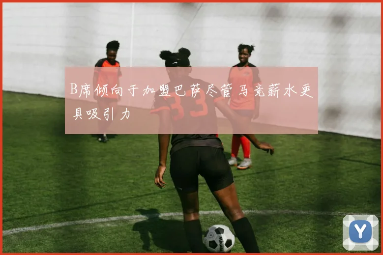 B席倾向于加盟巴萨尽管马竞薪水更具吸引力