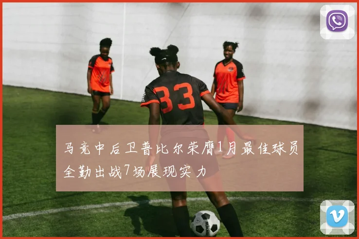 马竞中后卫普比尔荣膺1月最佳球员全勤出战7场展现实力