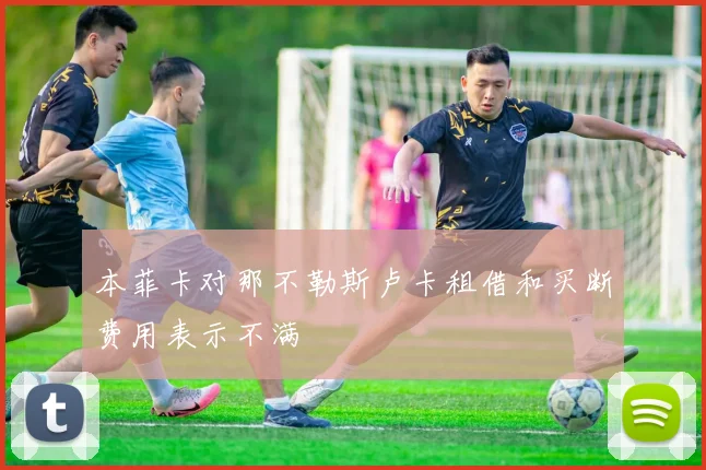 本菲卡对那不勒斯卢卡租借和买断费用表示不满