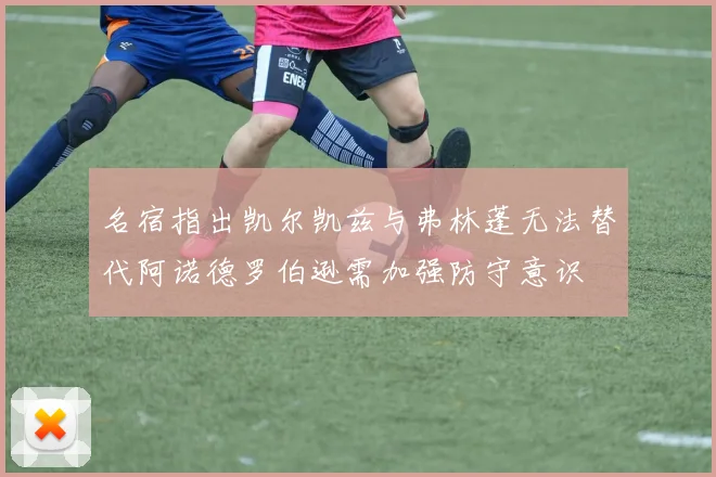 名宿指出凯尔凯兹与弗林蓬无法替代阿诺德罗伯逊需加强防守意识