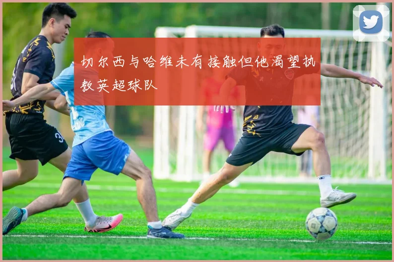 切尔西与哈维未有接触但他渴望执教英超球队