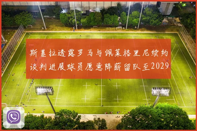 斯基拉透露罗马与佩莱格里尼续约谈判进展球员愿意降薪留队至2029年