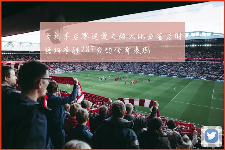 马刺季后赛逆袭之路大比分落后时场均净胜287分的传奇表现