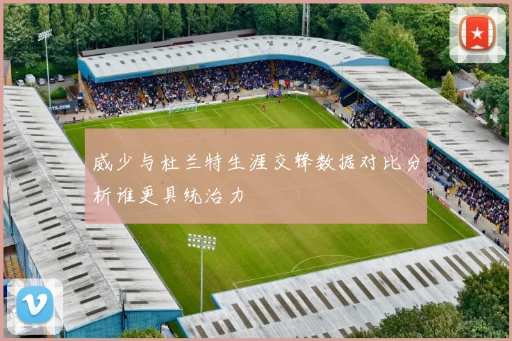 威少与杜兰特生涯交锋数据对比分析谁更具统治力