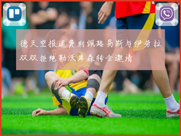 德天空报道费利佩路易斯与伊劳拉双双拒绝勒沃库森转会邀请