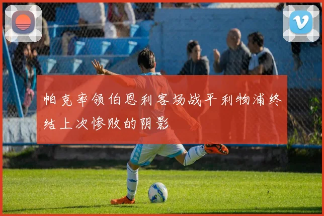 帕克率领伯恩利客场战平利物浦终结上次惨败的阴影