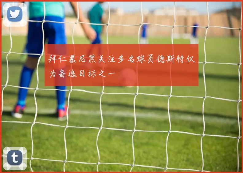 拜仁慕尼黑关注多名球员德斯特仅为备选目标之一